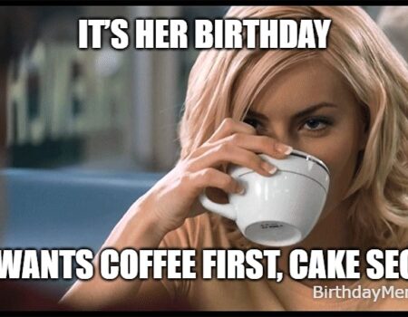 Smiling woman holding a coffee mug with the caption “It’s her birthday – She wants coffee first, cake second.”