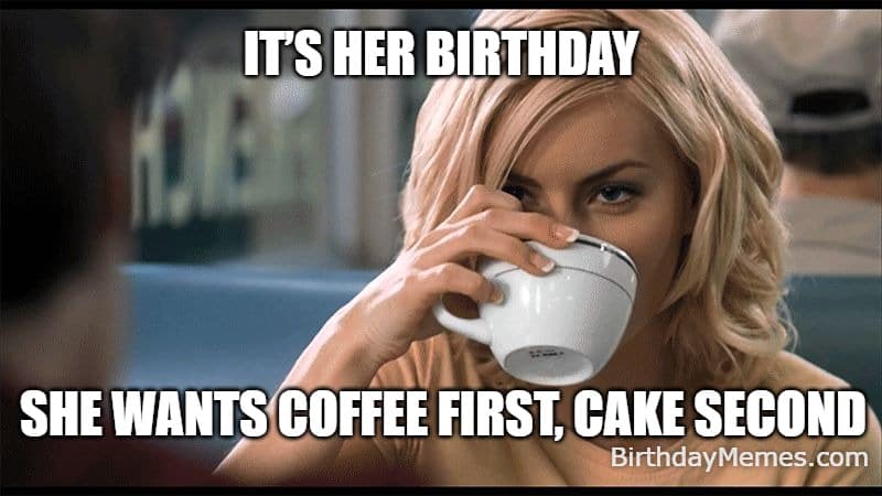 Smiling woman holding a coffee mug with the caption “It’s her birthday – She wants coffee first, cake second.”
