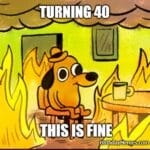Cartoon dog sitting at a table surrounded by flames with the caption “Turning 40 – This is fine.”
