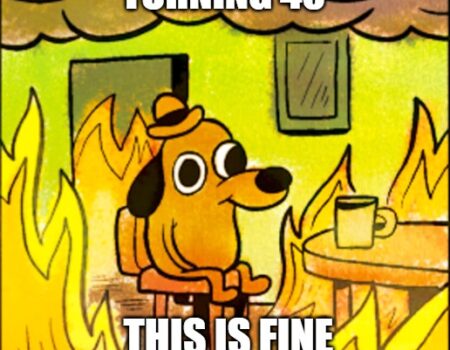 Cartoon dog sitting at a table surrounded by flames with the caption “Turning 40 – This is fine.”