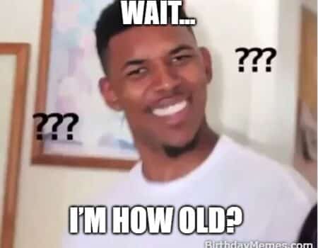 Confused Nick Young meme with the caption “Wait… I’m how old?” perfect for joking about the shock of hearing your real age on your birthday.