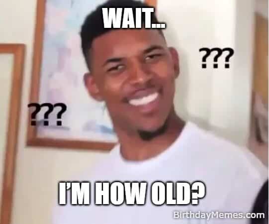 Confused Nick Young meme with the caption “Wait… I’m how old?” perfect for joking about the shock of hearing your real age on your birthday.