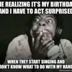 Person looking shocked with meme text about birthday surprise and awkwardness during singing.