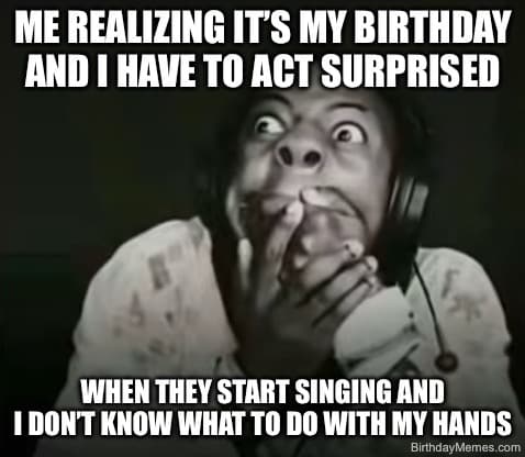 Person looking shocked with meme text about birthday surprise and awkwardness during singing.