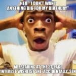 A shocked man with hands on head, meme text about her saying she wants nothing big for her birthday but sending a huge Pinterest wishlist.