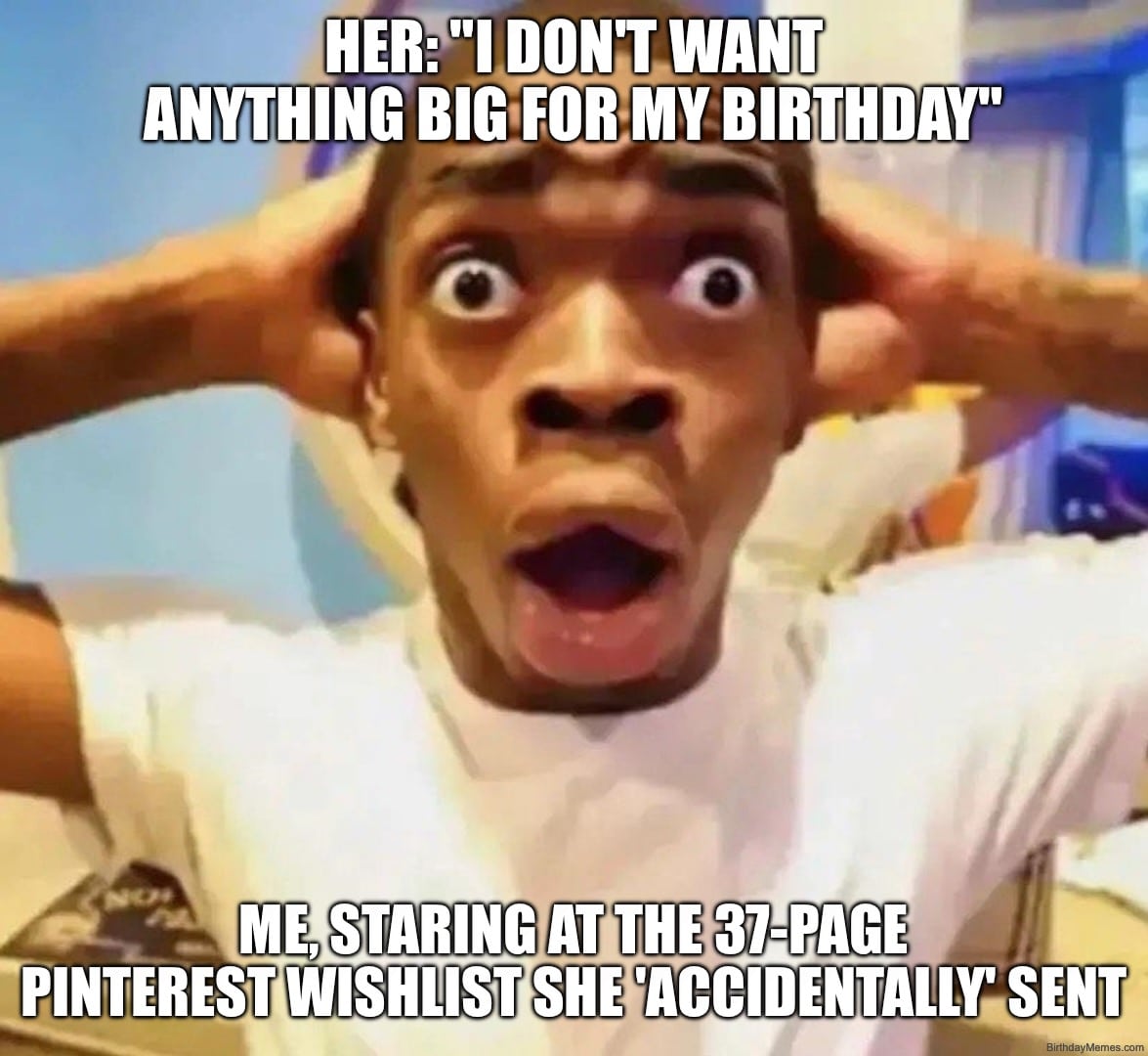 A shocked man with hands on head, meme text about her saying she wants nothing big for her birthday but sending a huge Pinterest wishlist.
