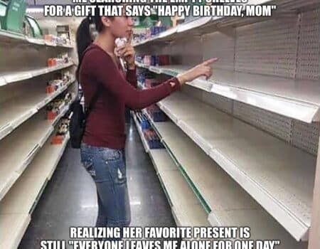 Woman searching empty store shelves, text jokes that mom’s favorite birthday gift is being left alone for a day.