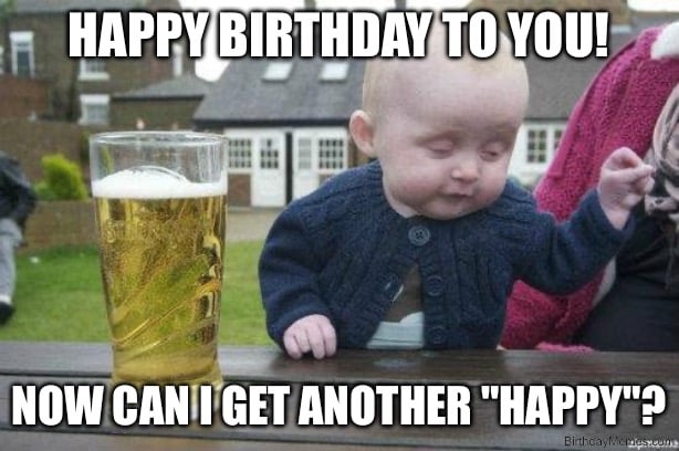 A baby sits with a pint glass and asks, 'Can I get another happy?' for their birthday.