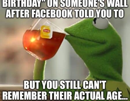 Kermit the Frog sipping tea with text about posting happy birthday on Facebook because of a reminder, but not remembering the person’s age.