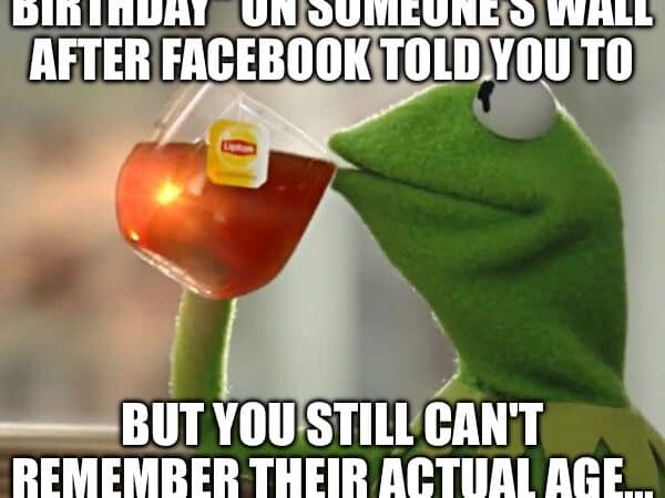 Kermit the Frog sipping tea with text about posting happy birthday on Facebook because of a reminder, but not remembering the person’s age.