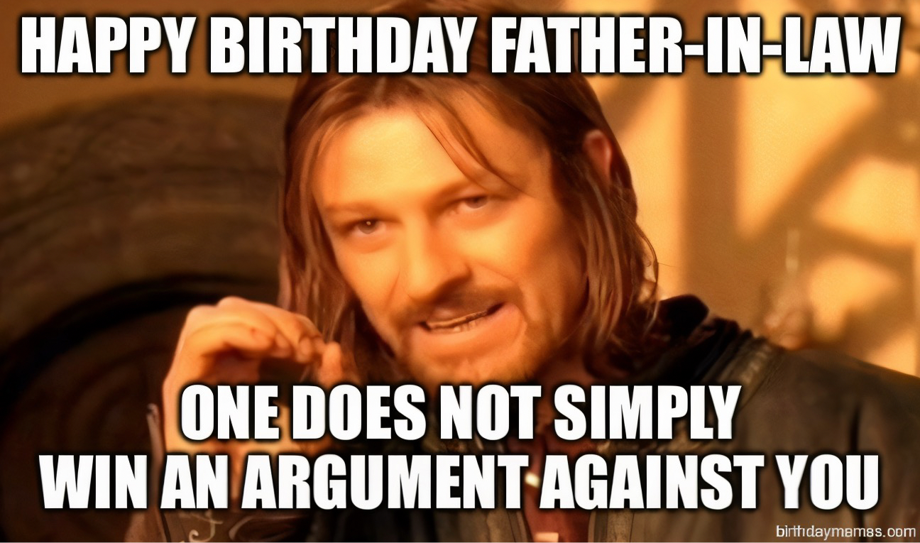 Boromir meme with text: Happy birthday father-in-law, one does not simply win an argument against you.