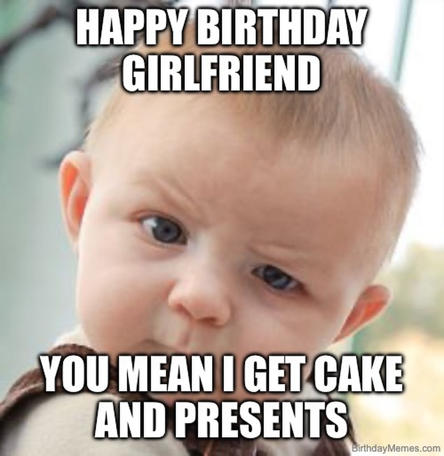 A skeptical baby staring with raised eyebrow, with the text: 'Happy Birthday Girlfriend. You mean I get cake and presents.'