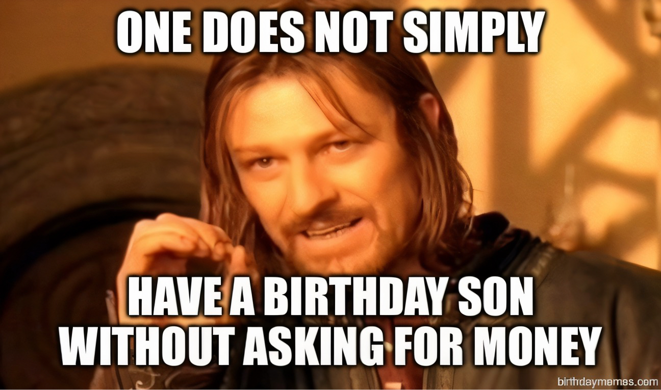 Boromir from Lord of the Rings saying, 'One does not simply have a birthday son without asking for money.'