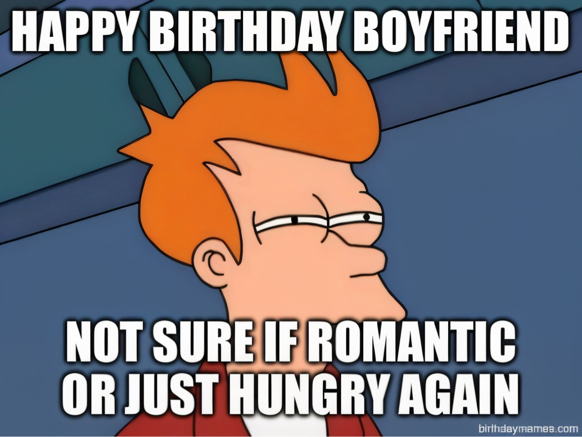 Fry from Futurama squinting with the text: Happy Birthday Boyfriend. Not sure if romantic or just hungry again.