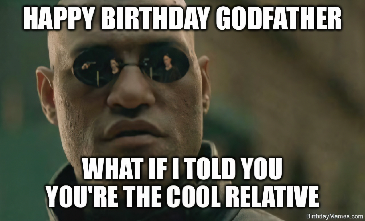 Morpheus from The Matrix with text: Happy Birthday Godfather, what if I told you you’re the cool relative.