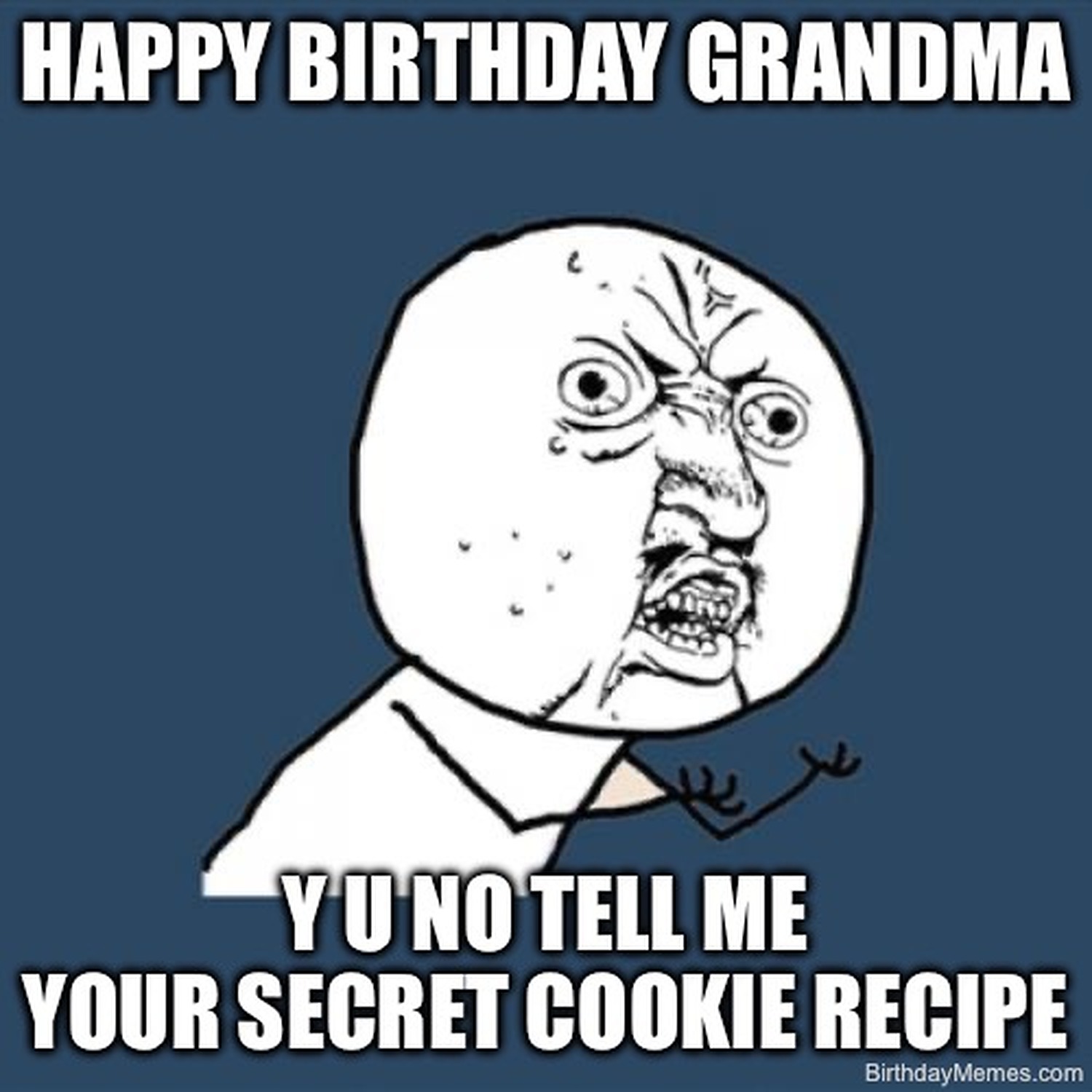 Cartoon Y U NO meme face with text: Happy Birthday Grandma, Y U NO tell me your secret cookie recipe