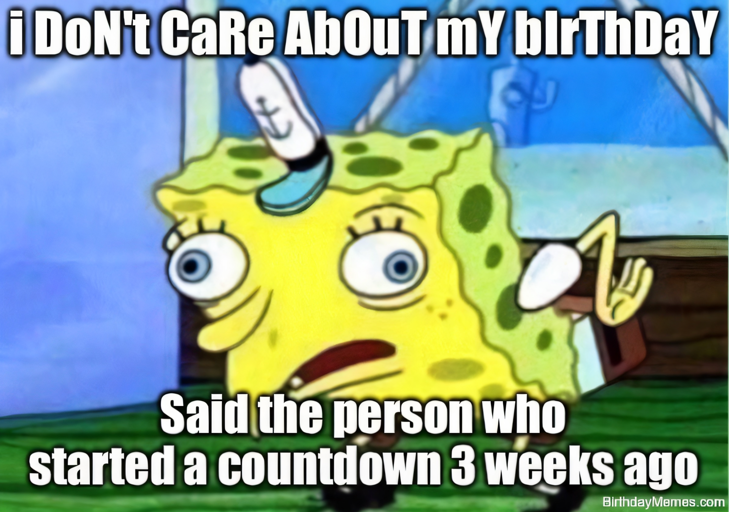 Mocking SpongeBob with text: 'i DoNt CaRe AbOuT mY bIrThDaY' and 'Said the person who started a countdown 3 weeks ago.'