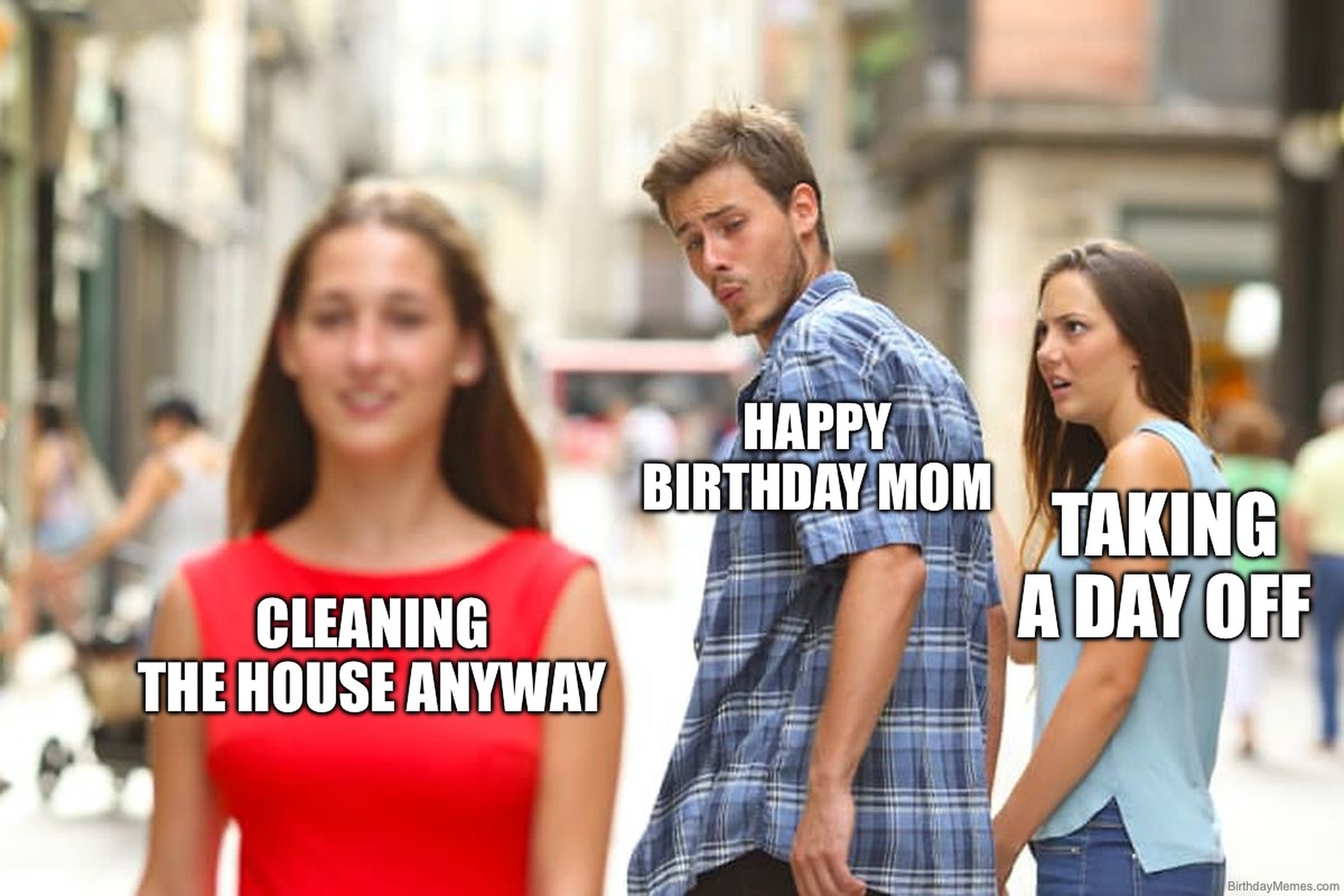 Distracted boyfriend meme where 'Happy Birthday Mom' looks at 'Cleaning the house anyway' while ignoring 'Taking a day off.'
