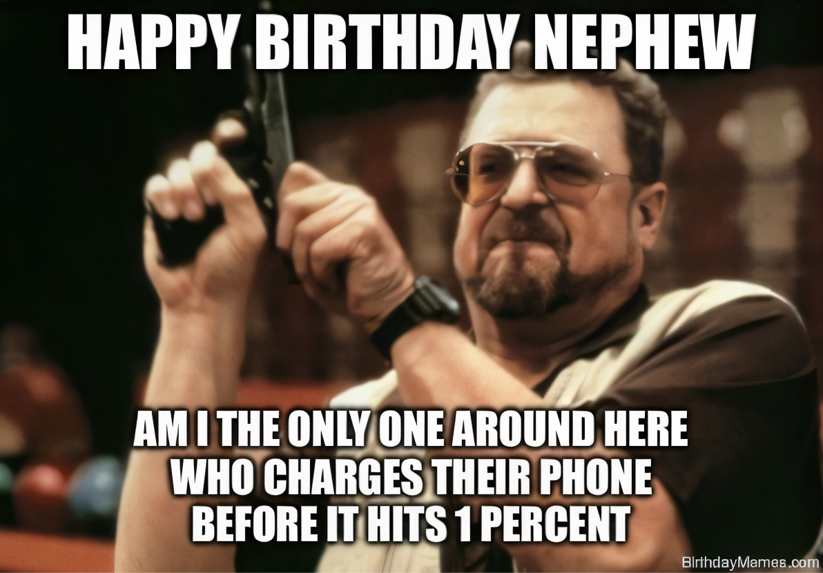 A serious man in sunglasses holding a gun with the text: Happy Birthday Nephew. Am I the only one around here who charges their phone before it hits 1 percent.