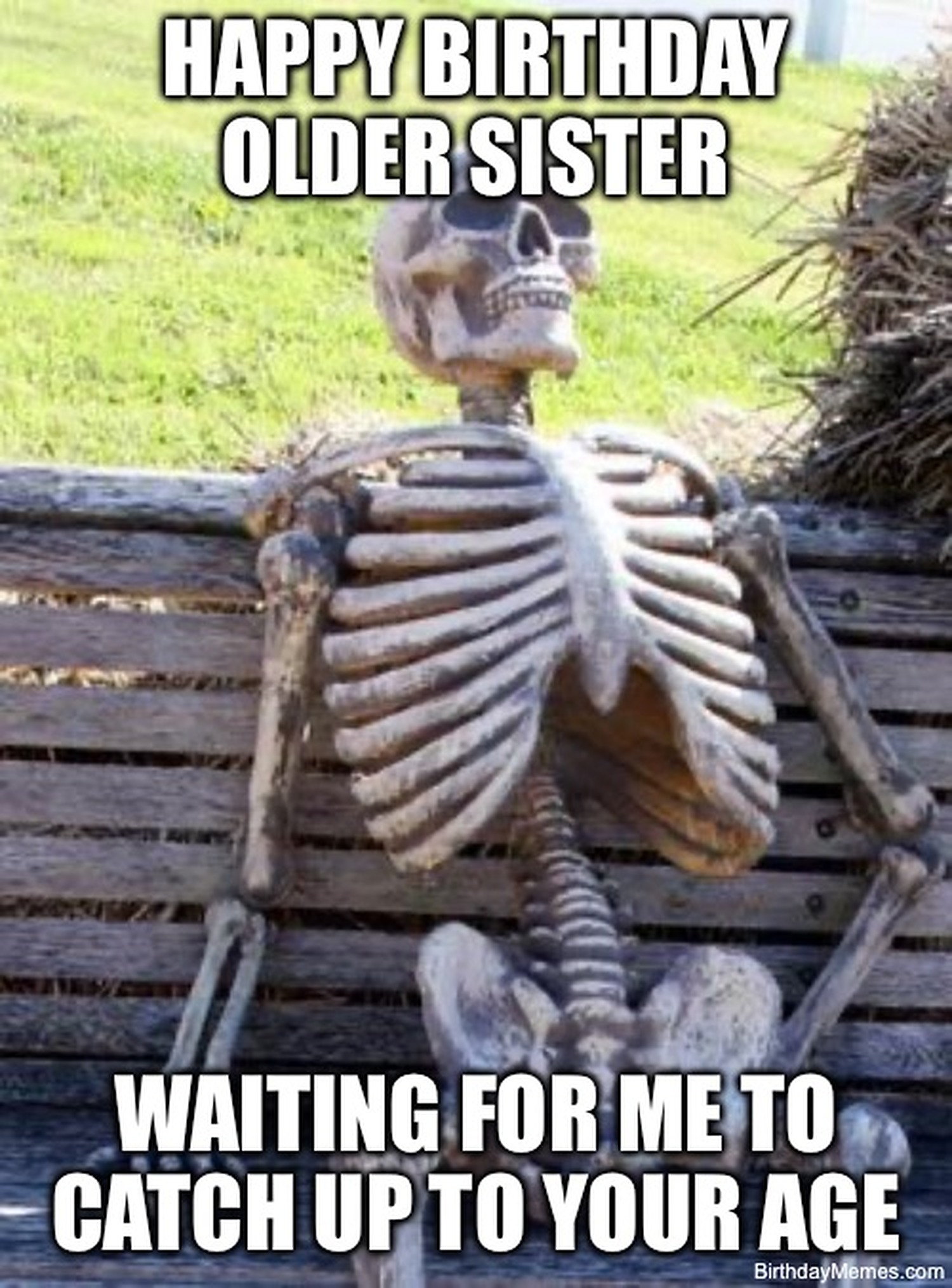 A skeleton sits on a wooden bench with the text: 'Happy Birthday Older Sister. Waiting for me to catch up to your age.'