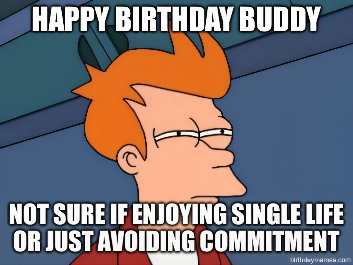 Fry from Futurama squinting with text: Happy Birthday Buddy, Not sure if enjoying single life or just avoiding commitment