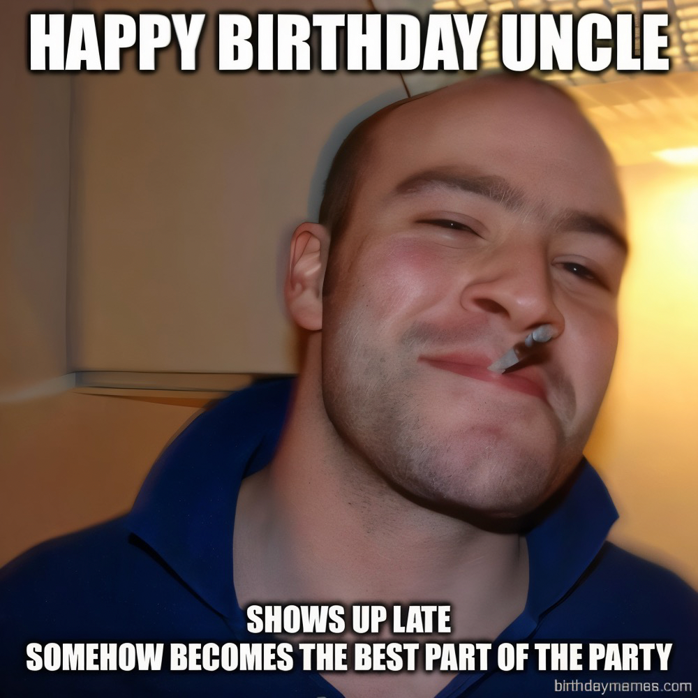 A man with a smirk and cigarette, captioned: Happy Birthday Uncle. Shows up late, somehow becomes the best part of the party.