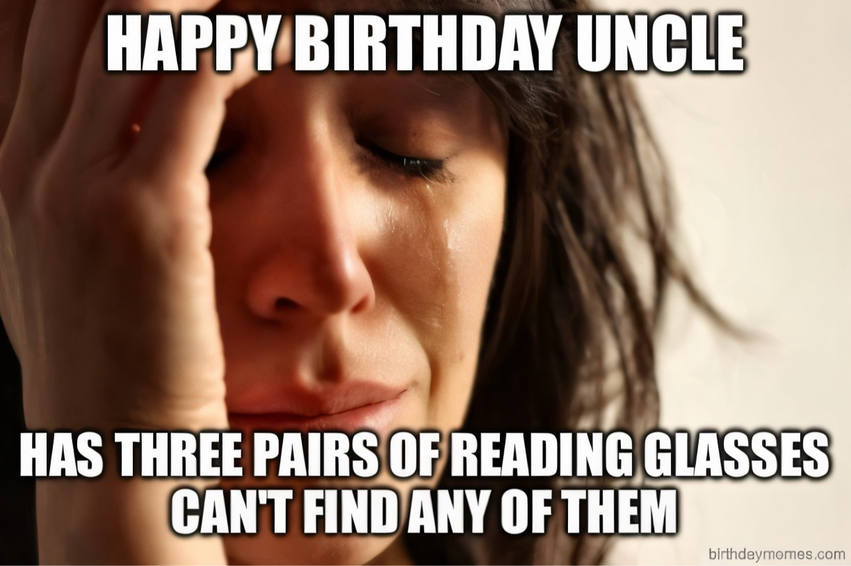 A close-up of a person wiping away a tear with the text: Happy Birthday Uncle. Has three pairs of reading glasses, can’t find any of them.