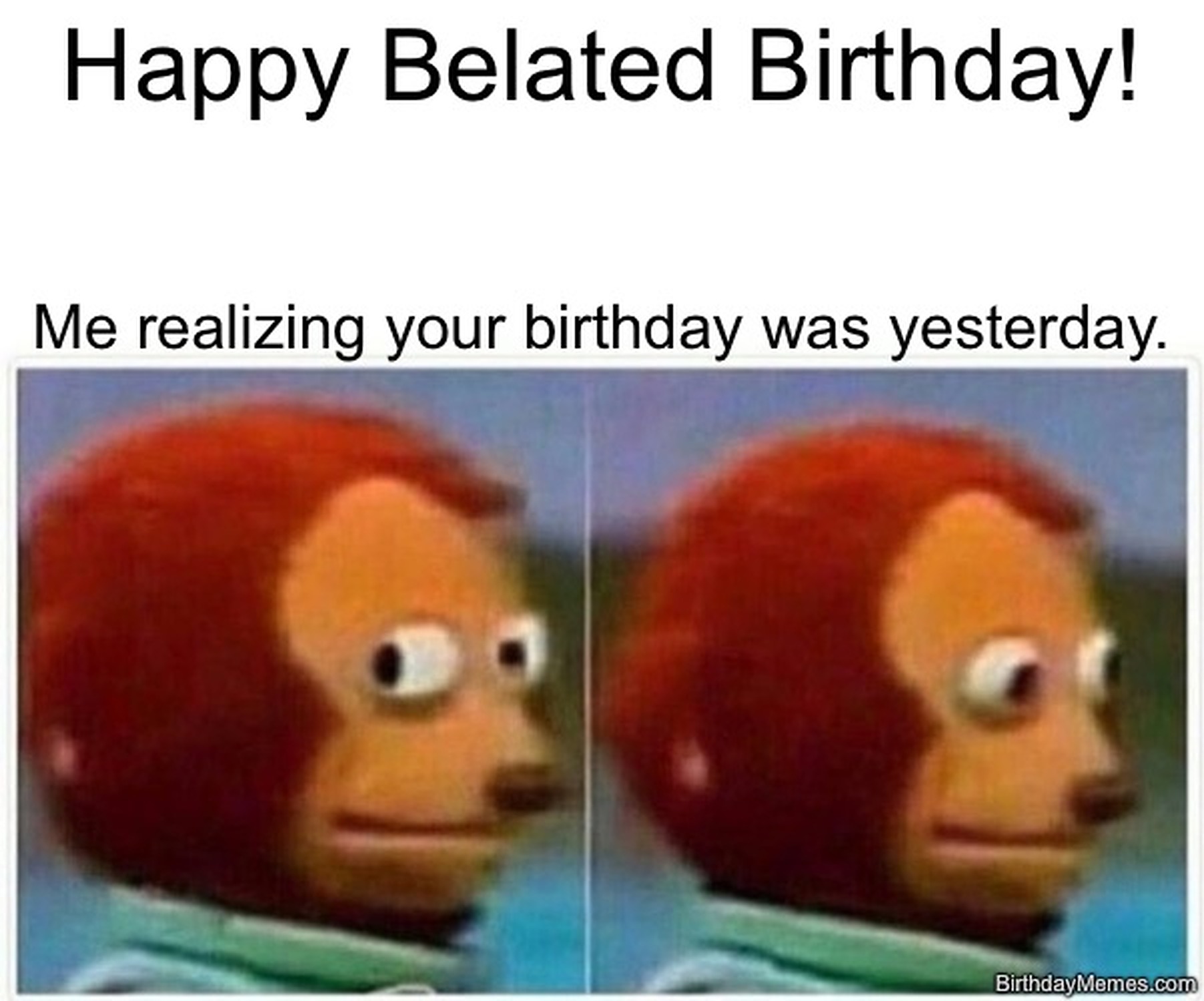 Monkey puppet looking side to side with text: 'Me realizing your birthday was yesterday.'