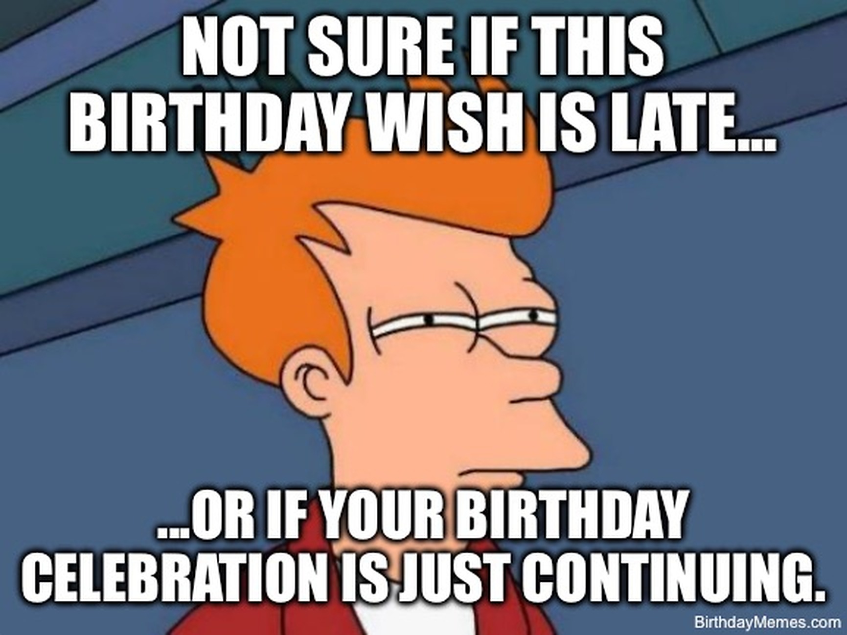 Fry from Futurama squinting with the text: Not sure if this birthday wish is late or if your birthday celebration is just continuing.