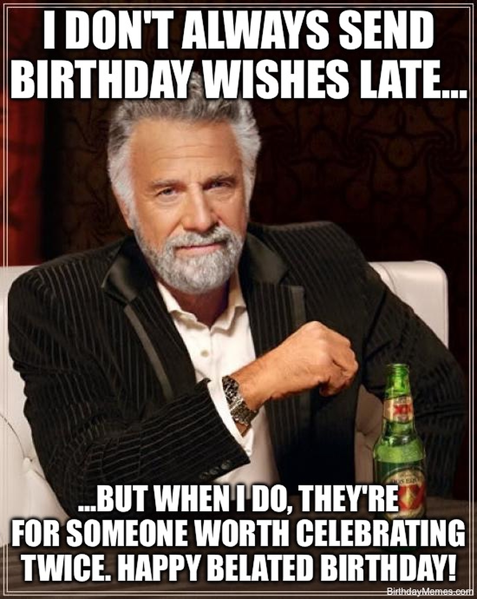 A man in a suit holding a beer with the text: I don't always send birthday wishes late... but when I do, they're for someone worth celebrating twice. Happy belated birthday!
