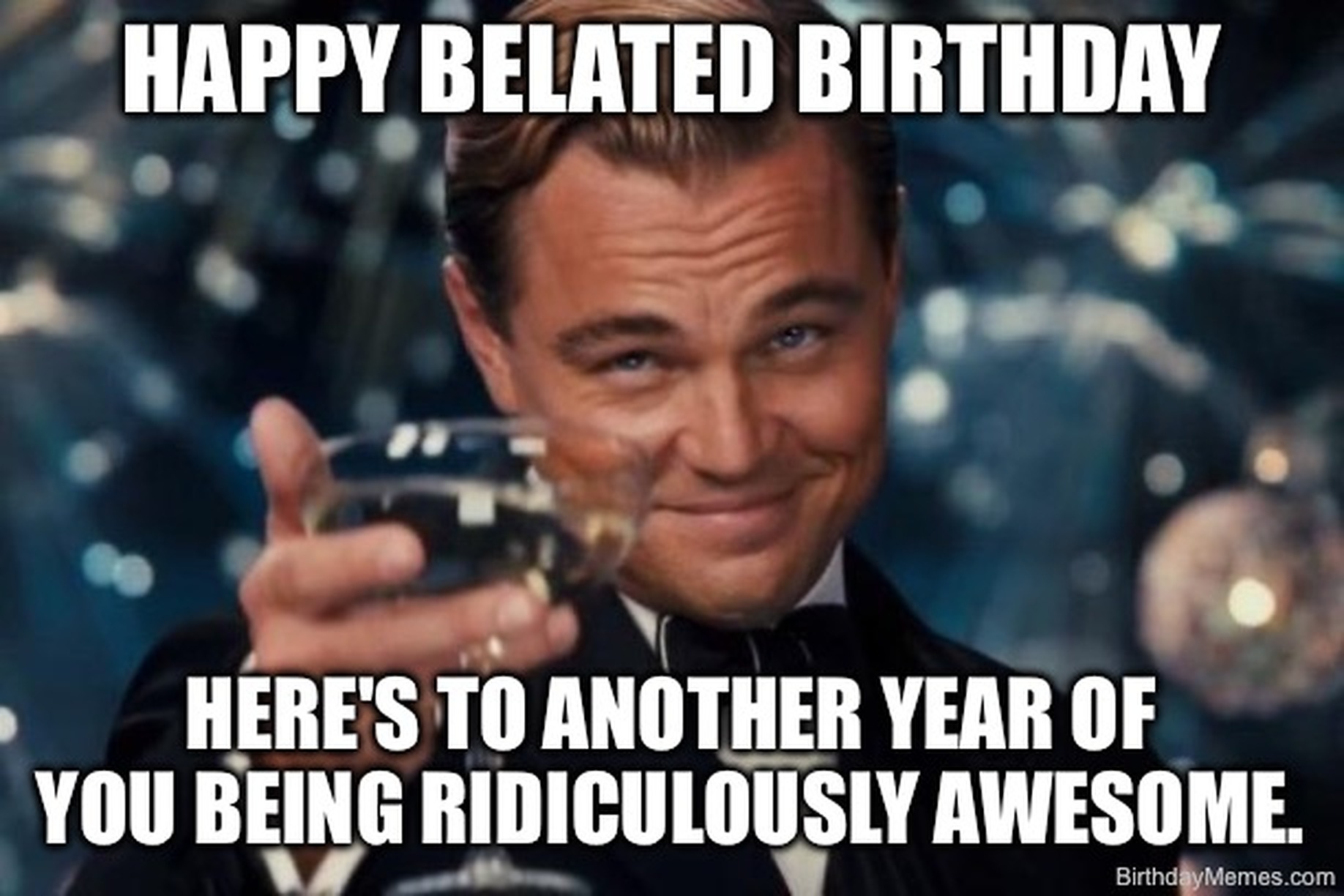 A man in a tuxedo raises a glass with the text: Happy belated birthday. Here's to another year of you being ridiculously awesome.