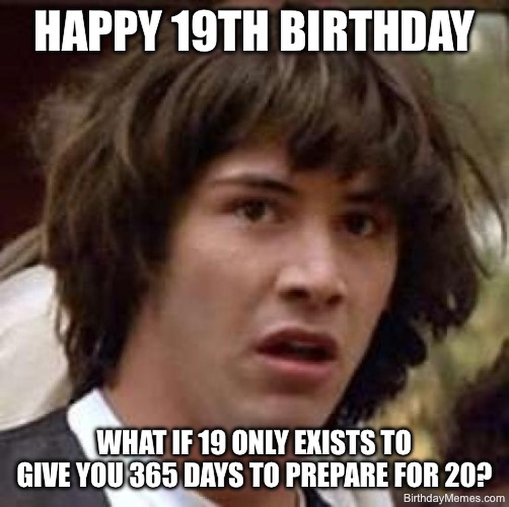 Surprised Keanu Reeves with text: Happy 19th Birthday. What if 19 only exists to give you 365 days to prepare for 20?