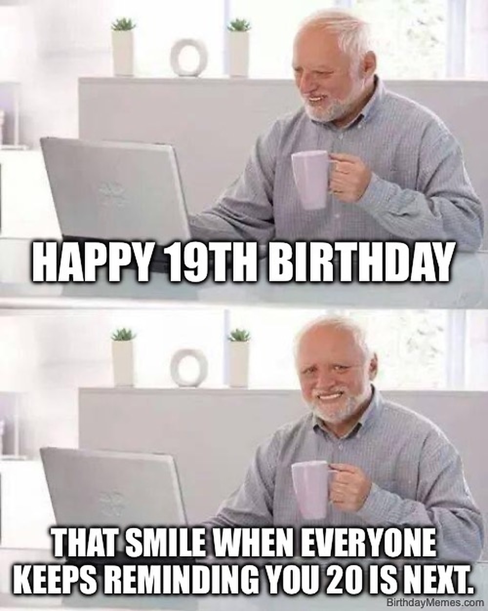Older man at laptop holding a mug, smiling awkwardly. Text: 'HAPPY 19TH BIRTHDAY. THAT SMILE WHEN EVERYONE KEEPS REMINDING YOU 20 IS NEXT.'