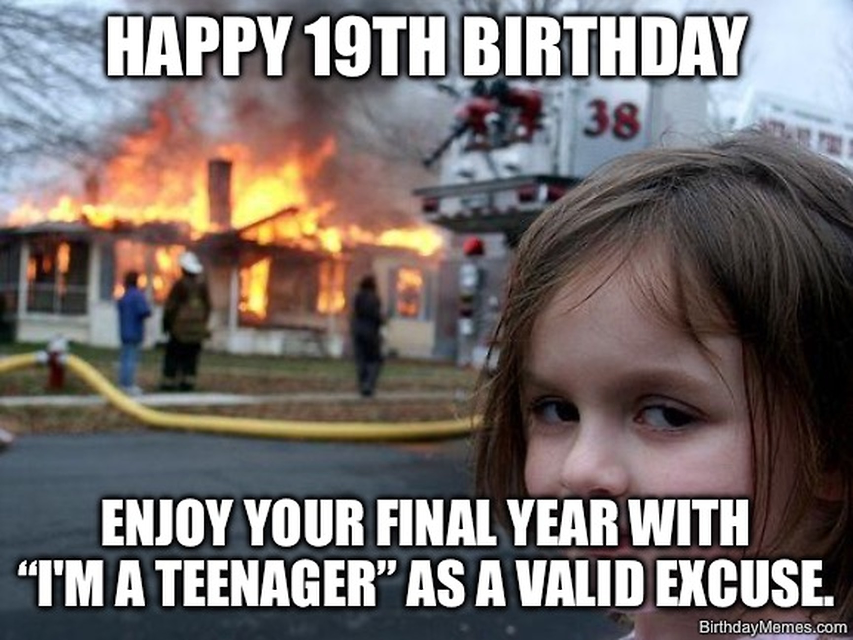 Disaster Girl smirking in front of a burning house with text: Happy 19th Birthday, enjoy your final year with 'I’m a teenager' as a valid excuse.