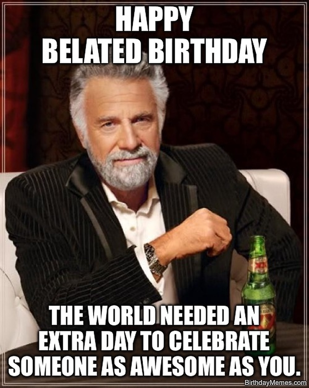 The Most Interesting Man in the World meme says: Happy belated birthday, the world needed an extra day to celebrate someone as awesome as you.
