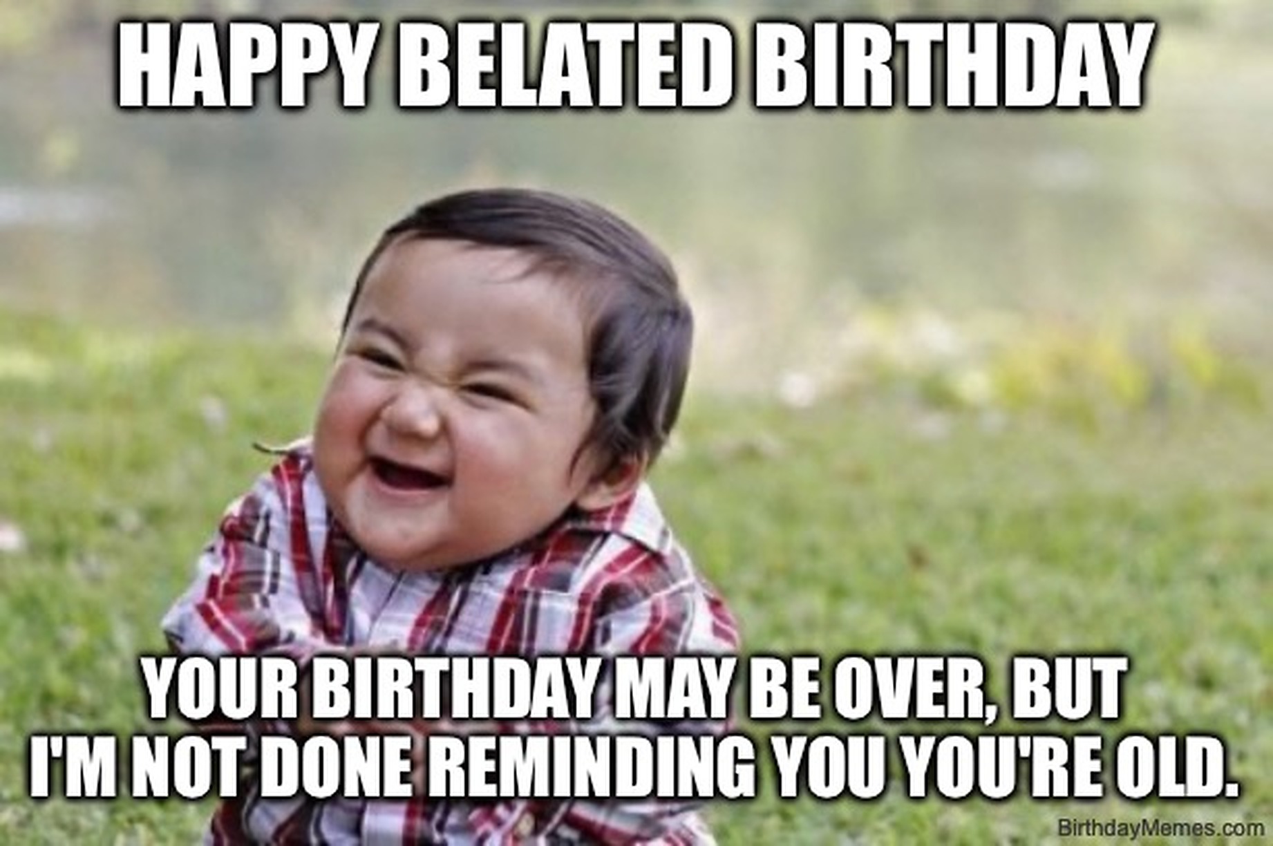 A grinning baby in a plaid shirt sits on the grass with the text: Happy Belated Birthday. Your birthday may be over, but I'm not done reminding you you're old.
