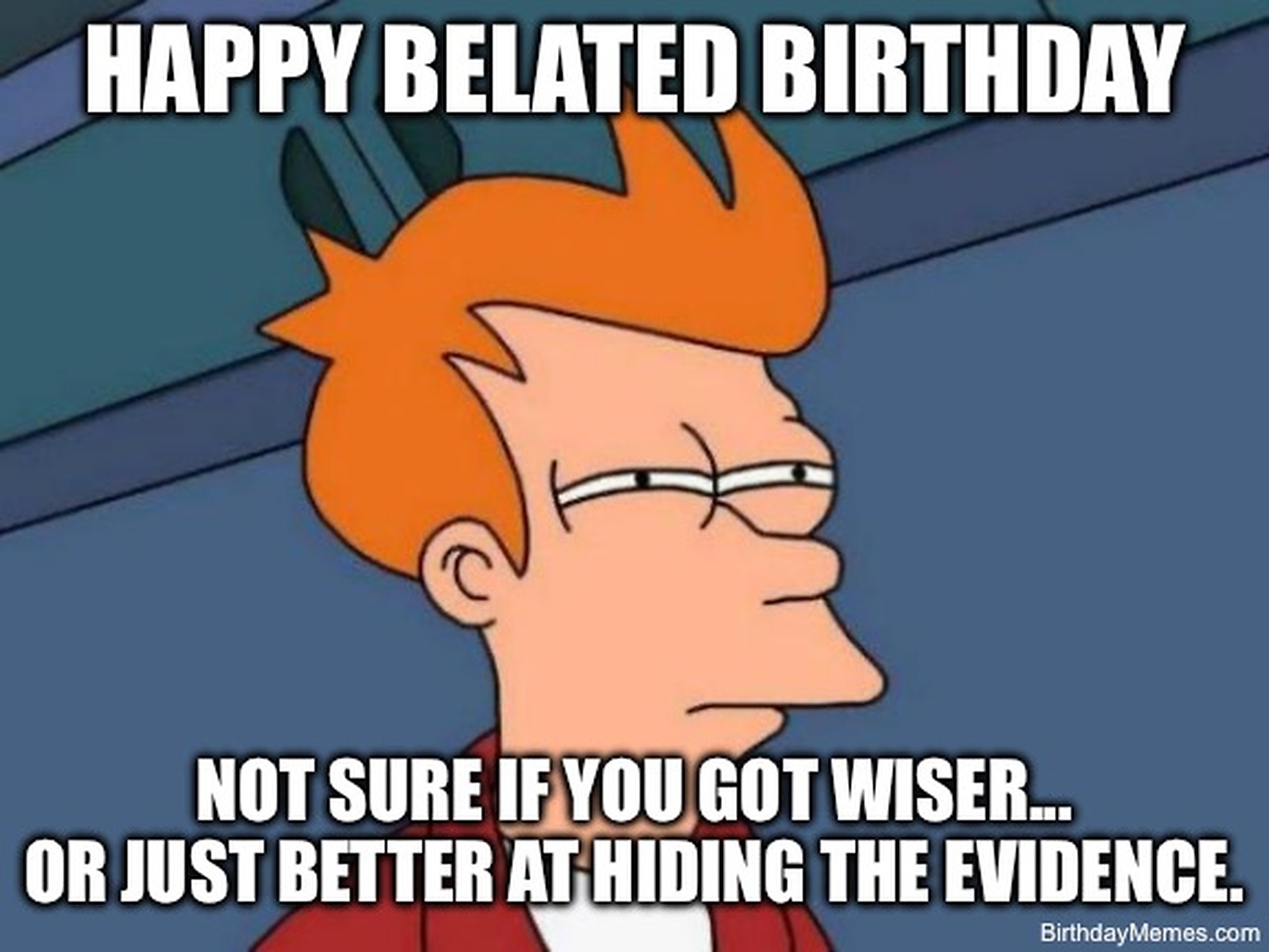 Fry from Futurama squints suspiciously with the text: Happy belated birthday. Not sure if you got wiser... or just better at hiding the evidence.
