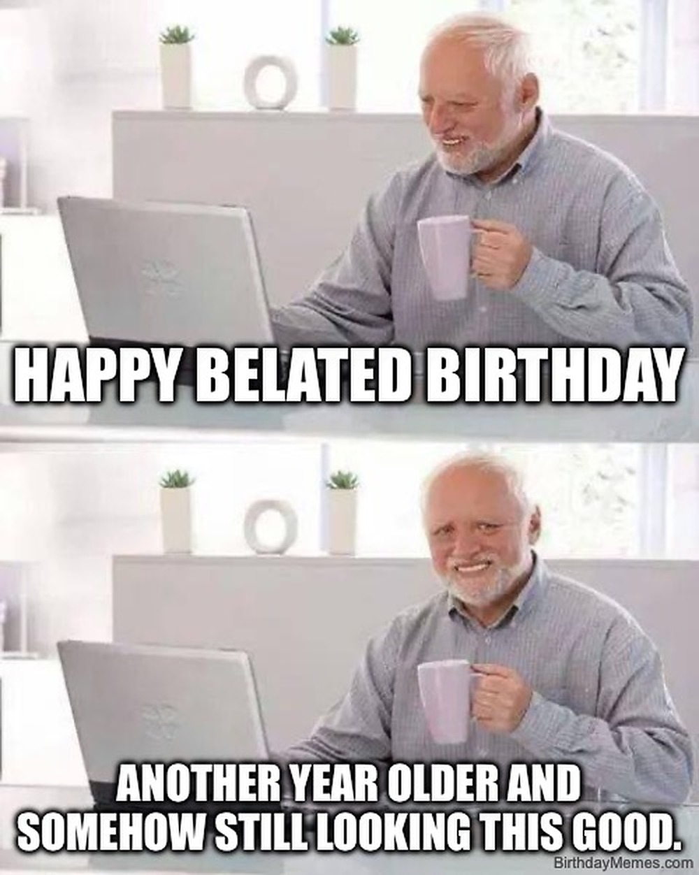 Older man smiling at laptop with coffee mug, text says 'Happy belated birthday. Another year older and somehow still looking this good.'