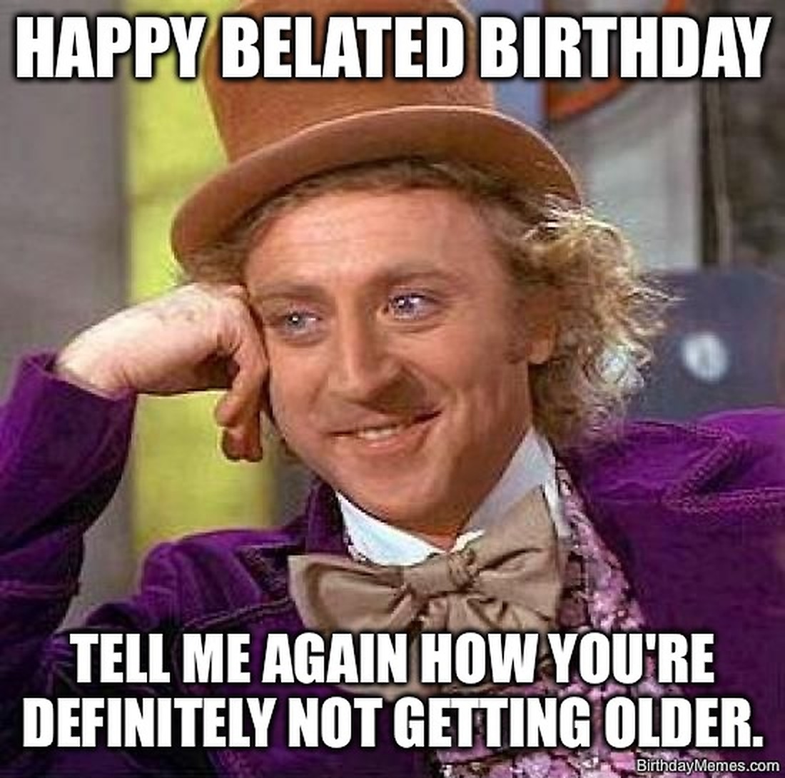 Willy Wonka smirking with text: Happy belated birthday. Tell me again how you're definitely not getting older.