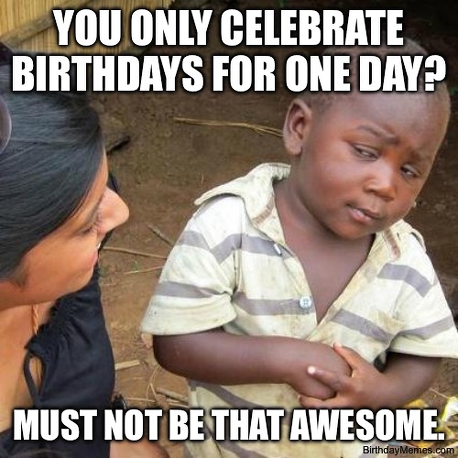 A skeptical child giving a side-eye, with text: 'You only celebrate birthdays for one day? Must not be that awesome.'