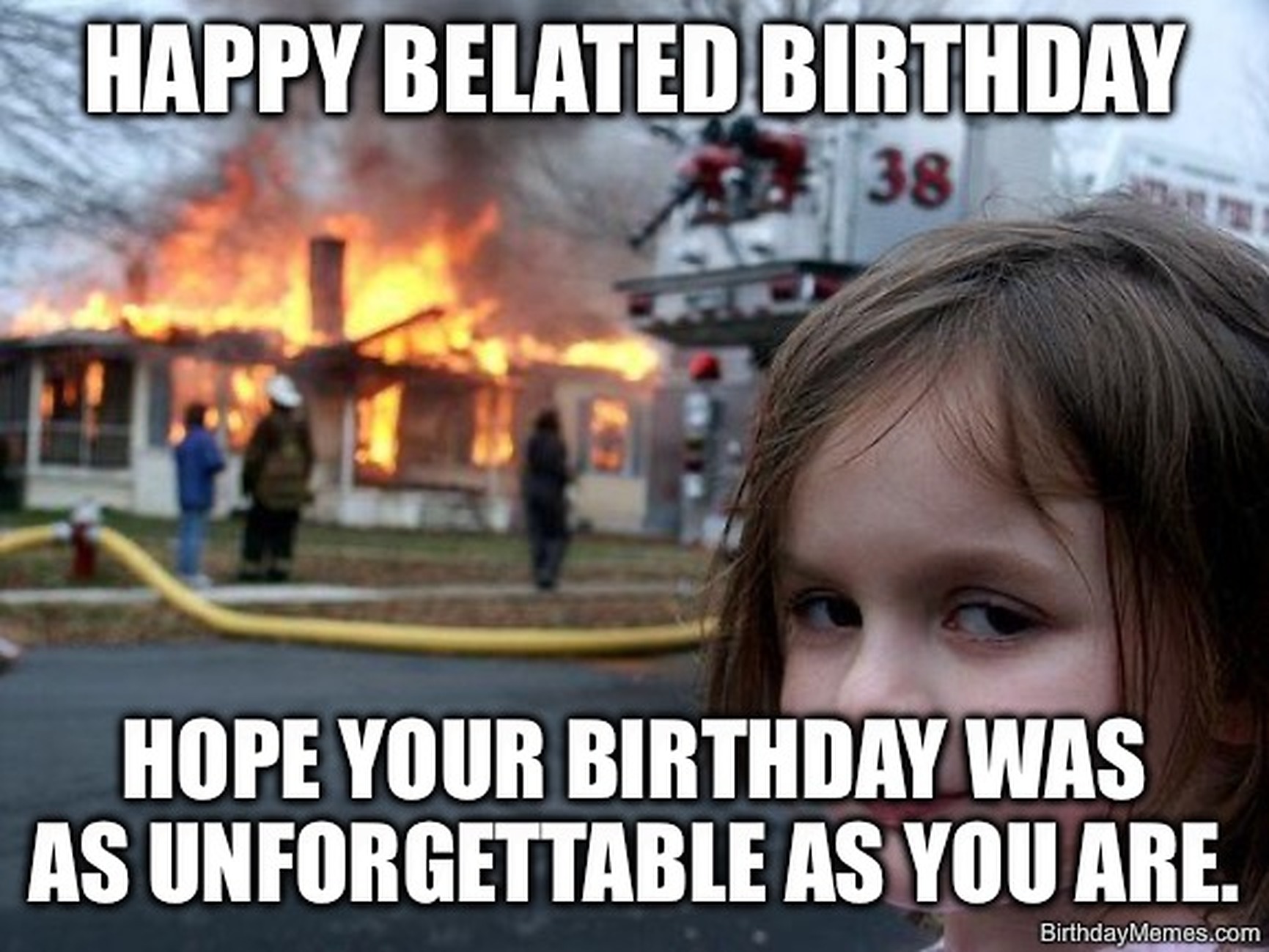 Smirking girl in front of a burning house with text: Happy belated birthday, hope your birthday was as unforgettable as you are.