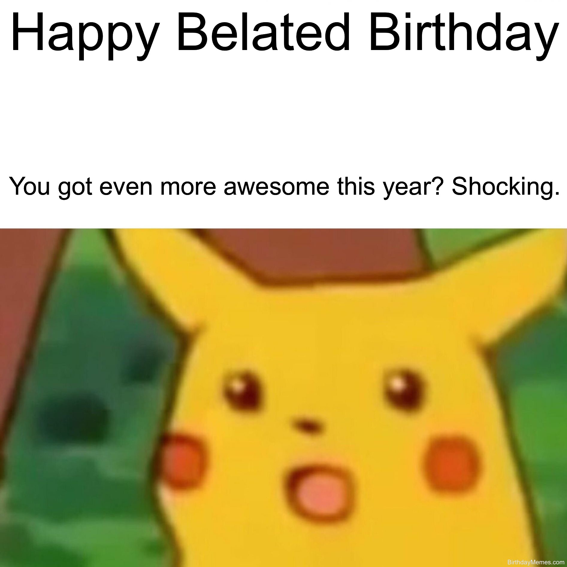 Shocked Pikachu with the text: Happy Belated Birthday. You got even more awesome this year? Shocking.