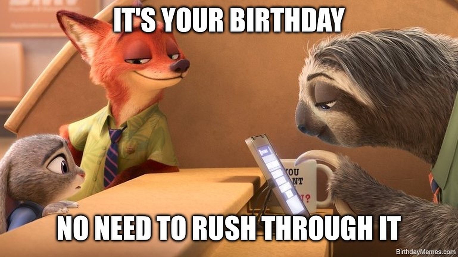 Zootopia sloth holds a mug and reads slowly with the text: 'IT'S YOUR BIRTHDAY NO NEED TO RUSH THROUGH IT.'